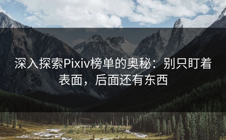 深入探索Pixiv榜单的奥秘:别只盯着表面,后面还有东西 深入探索Pixiv榜单的奥秘:别只盯着表面,后面还有东西