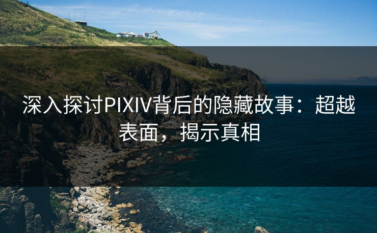 深入探讨PIXIV背后的隐藏故事:超越表面,揭示真相 深入探讨PIXIV背后的隐藏故事:超越表面,揭示真相