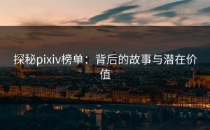 探秘pixiv榜单：背后的故事与潜在价值